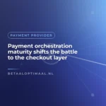 Payment orchestration maturity shifts the battle to the checkout layer