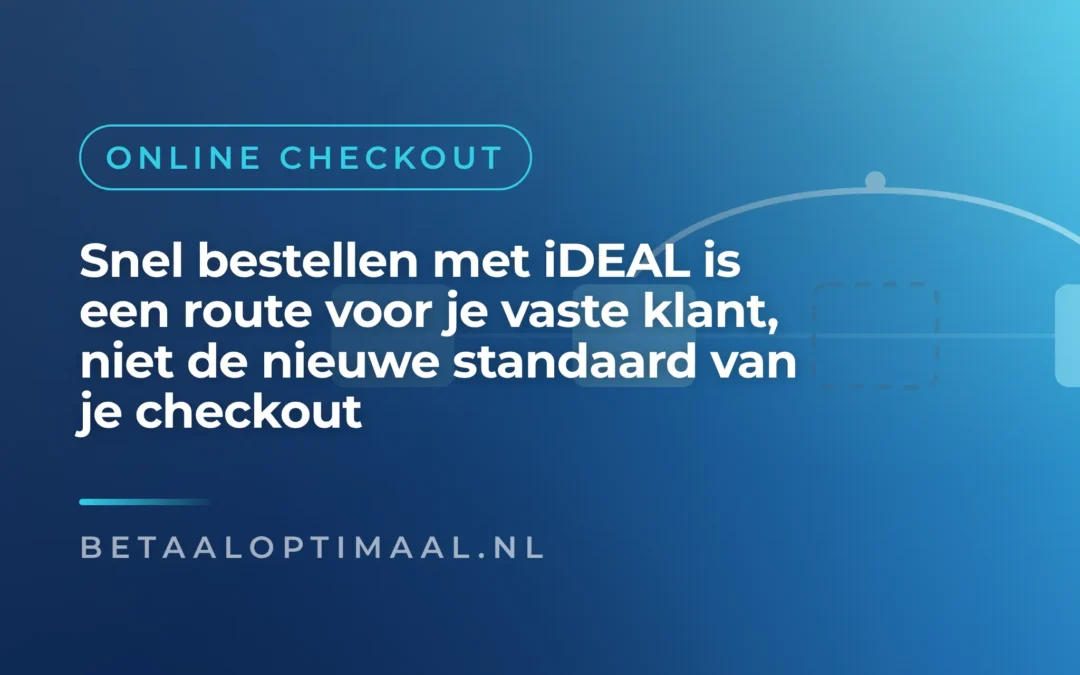 Snel bestellen met iDEAL is een route voor je vaste klant, niet de nieuwe standaard van je checkout
